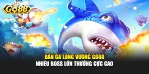 Bắn Cá Long Vương GO88 - Nhiều Boss Lớn Thưởng Cực Cao