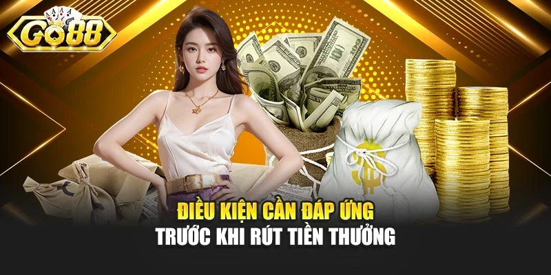 Điều kiện cần đáp ứng trước khi rút tiền thưởng