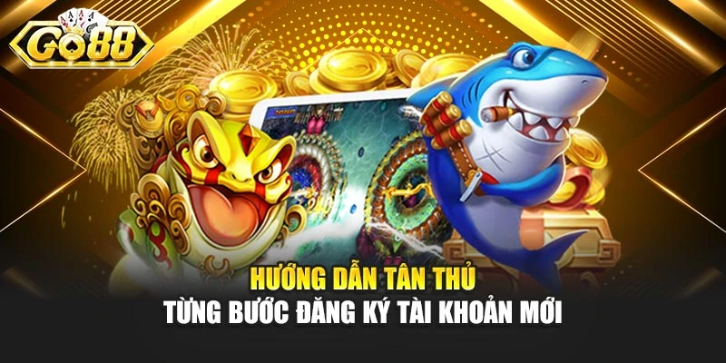 Hướng dẫn tân thủ từng bước đăng ký tài khoản mới