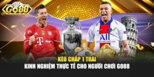 Kèo Chấp 1 Trái - Kinh Nghiệm Thực Tế Cho Người Chơi GO88
