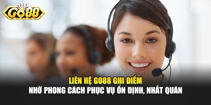 Liên hệ GO88 ghi điểm nhờ phong cách phục vụ ổn định, nhất quán