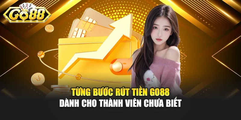 Từng bước rút tiền GO88 dành cho thành viên chưa biết